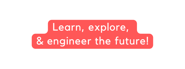 Learn explore engineer the future